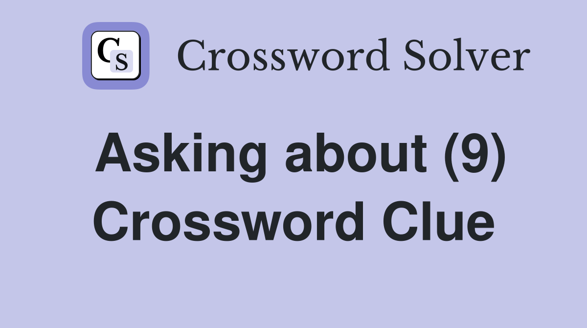 Asking about (9) Crossword Clue Answers Crossword Solver